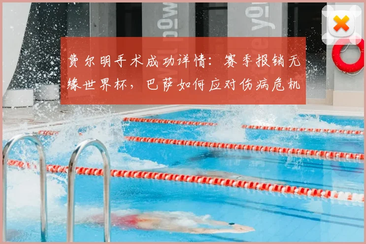 费尔明手术成功详情：赛季报销无缘世界杯，巴萨如何应对伤病危机？
