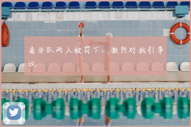 南非队两人被罚下，激烈对抗引争议
