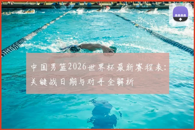 中国男篮2026世界杯最新赛程表:关键战日期与对手全解析