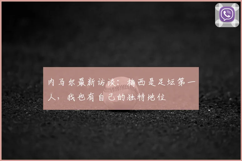 内马尔最新访谈：梅西是足坛第一人，我也有自己的独特地位