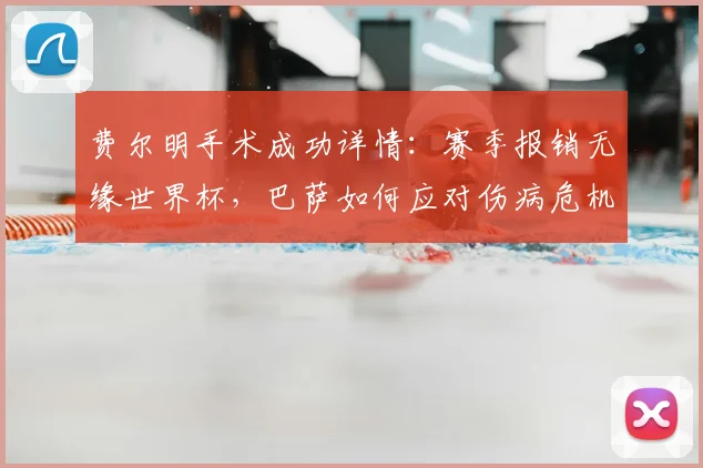 费尔明手术成功详情：赛季报销无缘世界杯，巴萨如何应对伤病危机？