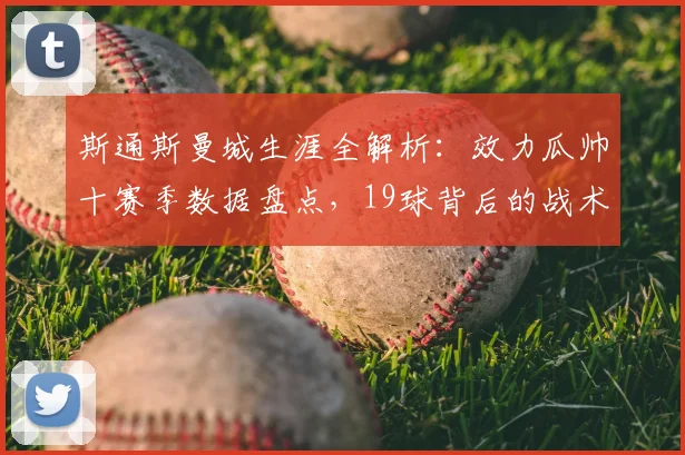 斯通斯曼城生涯全解析：效力瓜帅十赛季数据盘点，19球背后的战术角色