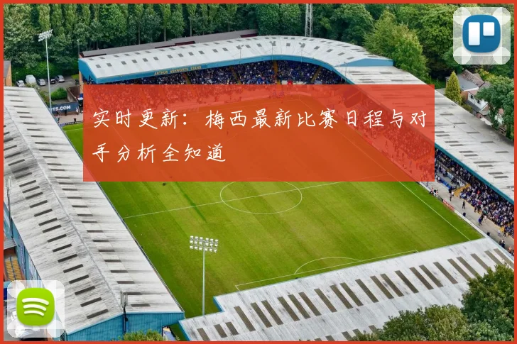实时更新：梅西最新比赛日程与对手分析全知道