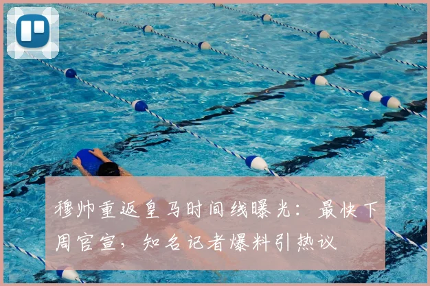 穆帅重返皇马时间线曝光：最快下周官宣，知名记者爆料引热议